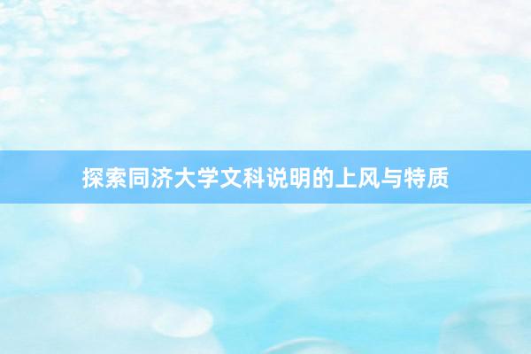 探索同济大学文科说明的上风与特质