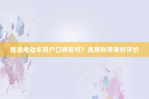 雅迪电动车用户口碑若何？高质料带来好评价