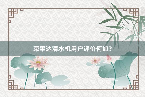 荣事达清水机用户评价何如?