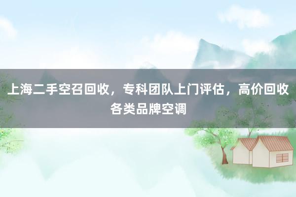 上海二手空召回收,专科团队上门评估,高价回收各类品牌空调